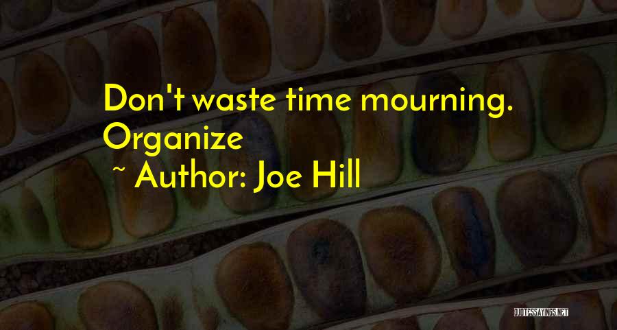 Joe Hill Quotes: Don't Waste Time Mourning. Organize