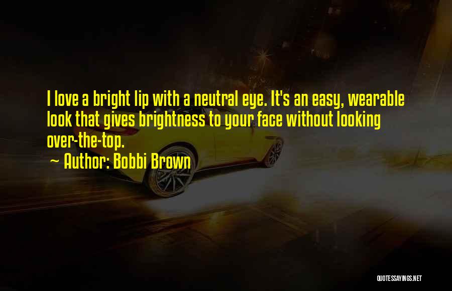 Bobbi Brown Quotes: I Love A Bright Lip With A Neutral Eye. It's An Easy, Wearable Look That Gives Brightness To Your Face