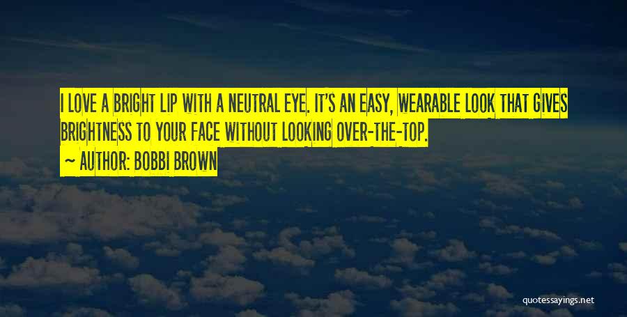 Bobbi Brown Quotes: I Love A Bright Lip With A Neutral Eye. It's An Easy, Wearable Look That Gives Brightness To Your Face