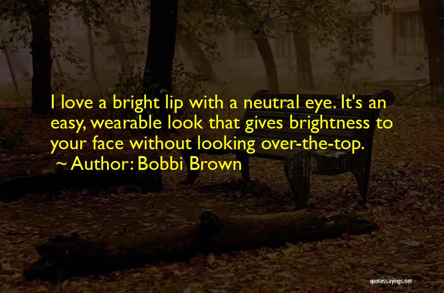 Bobbi Brown Quotes: I Love A Bright Lip With A Neutral Eye. It's An Easy, Wearable Look That Gives Brightness To Your Face