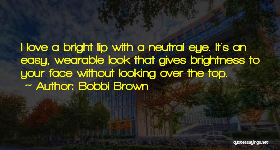 Bobbi Brown Quotes: I Love A Bright Lip With A Neutral Eye. It's An Easy, Wearable Look That Gives Brightness To Your Face