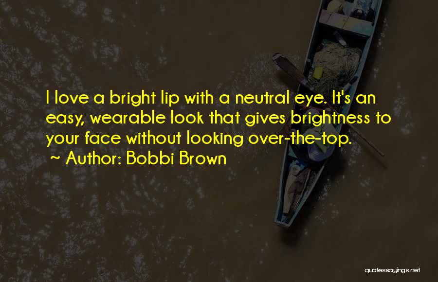 Bobbi Brown Quotes: I Love A Bright Lip With A Neutral Eye. It's An Easy, Wearable Look That Gives Brightness To Your Face