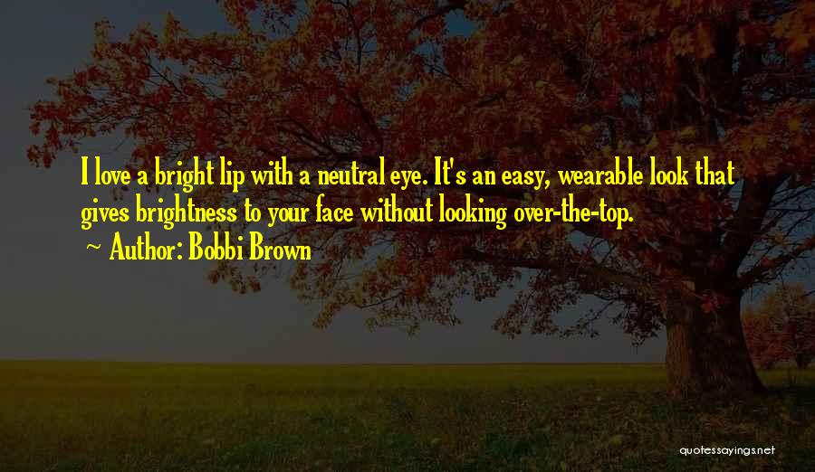 Bobbi Brown Quotes: I Love A Bright Lip With A Neutral Eye. It's An Easy, Wearable Look That Gives Brightness To Your Face