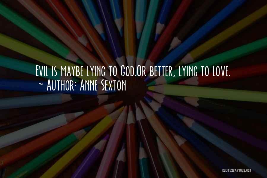 Anne Sexton Quotes: Evil Is Maybe Lying To God.or Better, Lying To Love.
