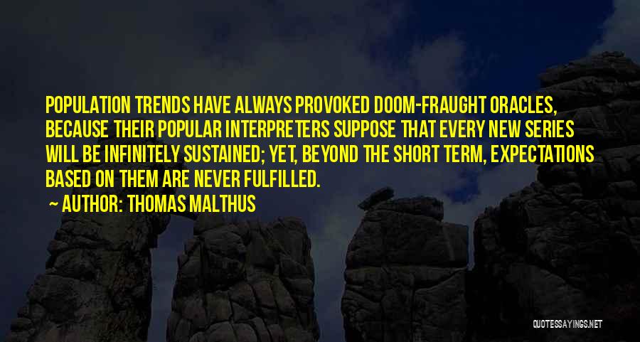 Thomas Malthus Quotes: Population Trends Have Always Provoked Doom-fraught Oracles, Because Their Popular Interpreters Suppose That Every New Series Will Be Infinitely Sustained;