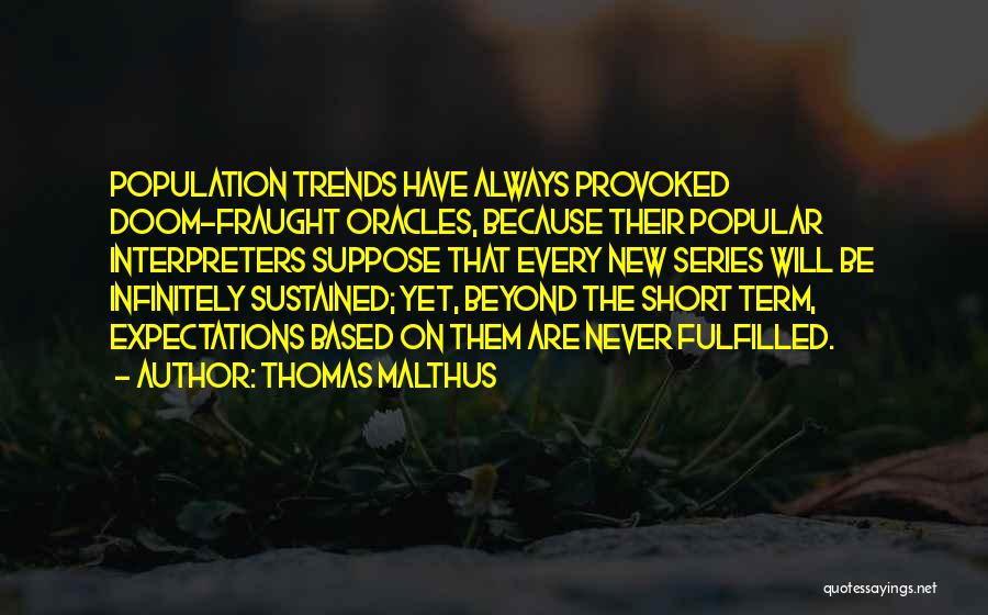 Thomas Malthus Quotes: Population Trends Have Always Provoked Doom-fraught Oracles, Because Their Popular Interpreters Suppose That Every New Series Will Be Infinitely Sustained;
