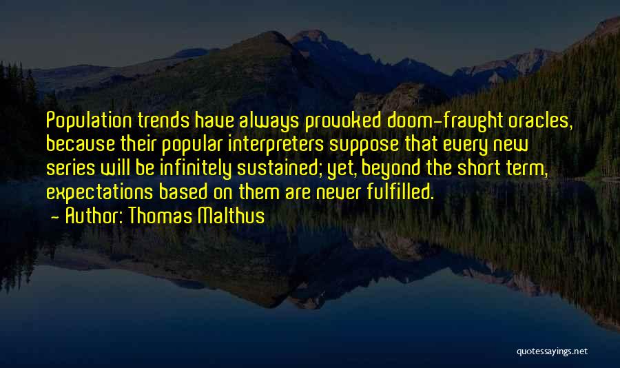 Thomas Malthus Quotes: Population Trends Have Always Provoked Doom-fraught Oracles, Because Their Popular Interpreters Suppose That Every New Series Will Be Infinitely Sustained;