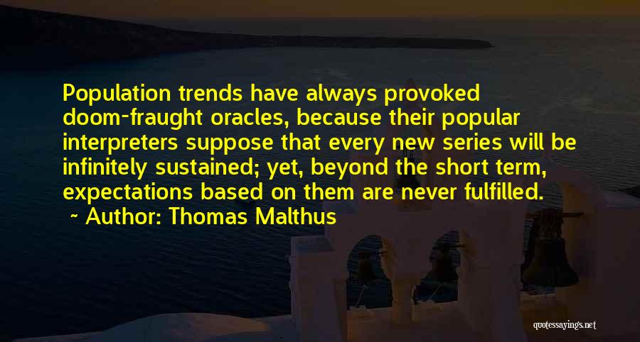 Thomas Malthus Quotes: Population Trends Have Always Provoked Doom-fraught Oracles, Because Their Popular Interpreters Suppose That Every New Series Will Be Infinitely Sustained;