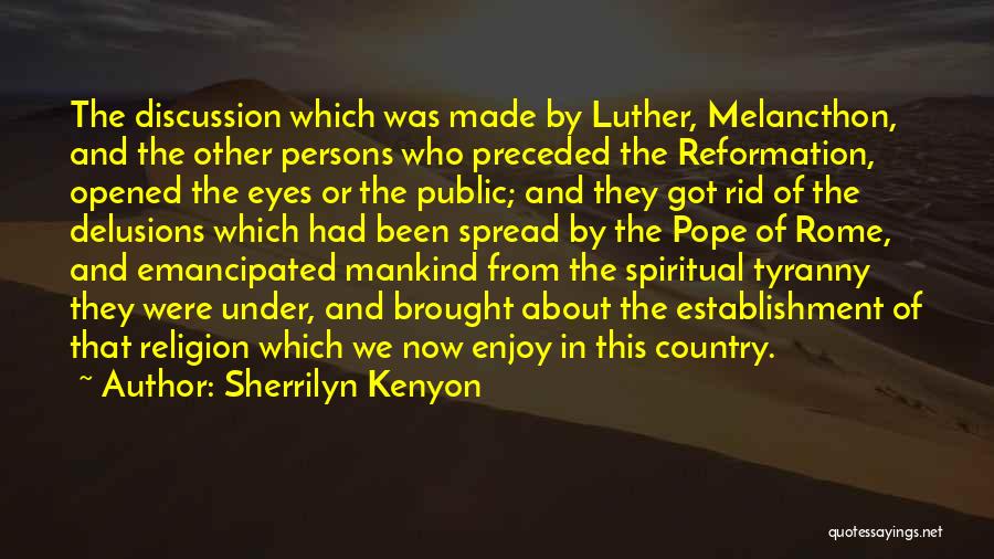 Sherrilyn Kenyon Quotes: The Discussion Which Was Made By Luther, Melancthon, And The Other Persons Who Preceded The Reformation, Opened The Eyes Or