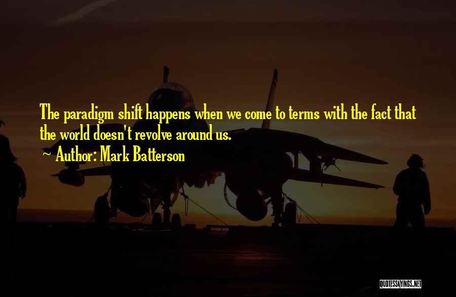 Mark Batterson Quotes: The Paradigm Shift Happens When We Come To Terms With The Fact That The World Doesn't Revolve Around Us.