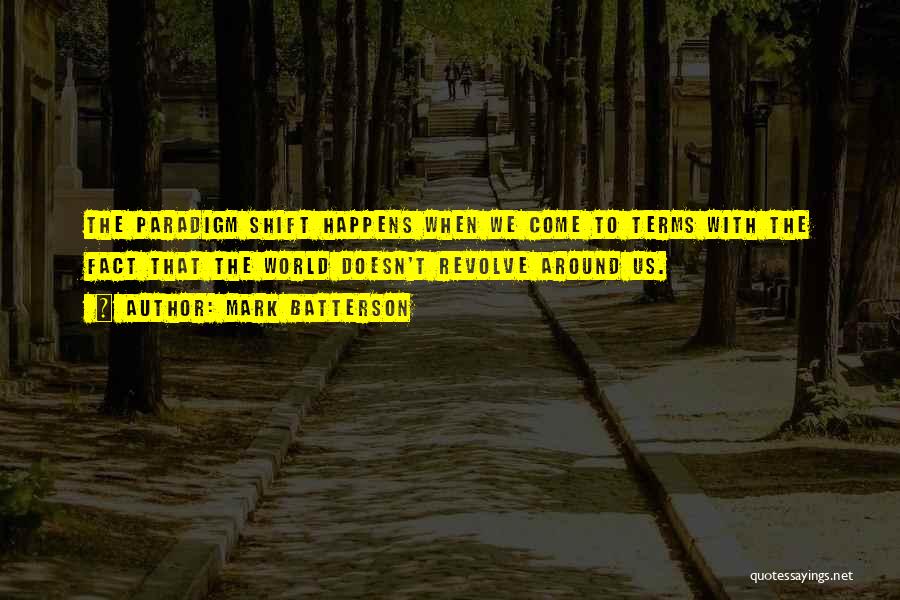 Mark Batterson Quotes: The Paradigm Shift Happens When We Come To Terms With The Fact That The World Doesn't Revolve Around Us.