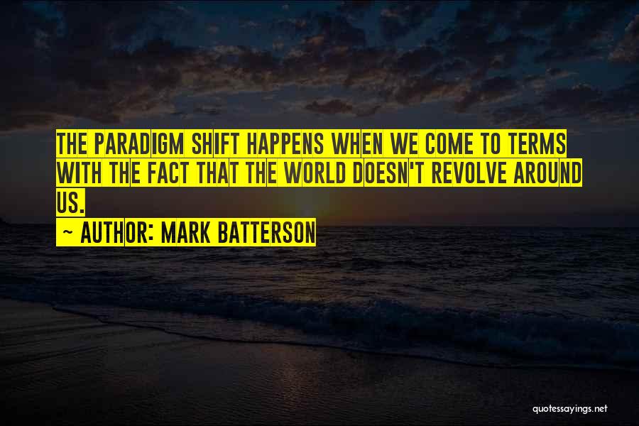 Mark Batterson Quotes: The Paradigm Shift Happens When We Come To Terms With The Fact That The World Doesn't Revolve Around Us.