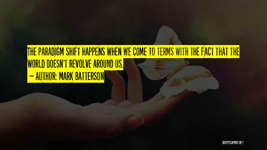 Mark Batterson Quotes: The Paradigm Shift Happens When We Come To Terms With The Fact That The World Doesn't Revolve Around Us.