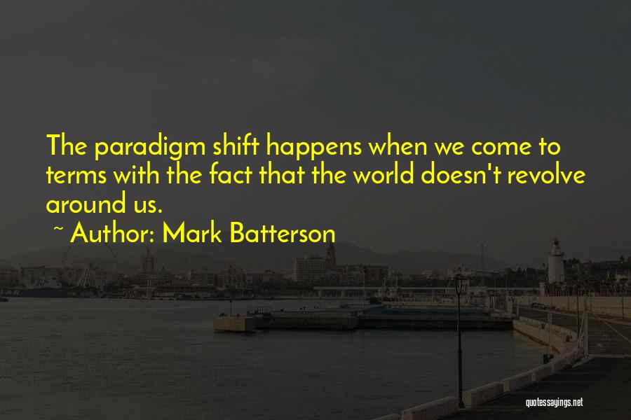 Mark Batterson Quotes: The Paradigm Shift Happens When We Come To Terms With The Fact That The World Doesn't Revolve Around Us.