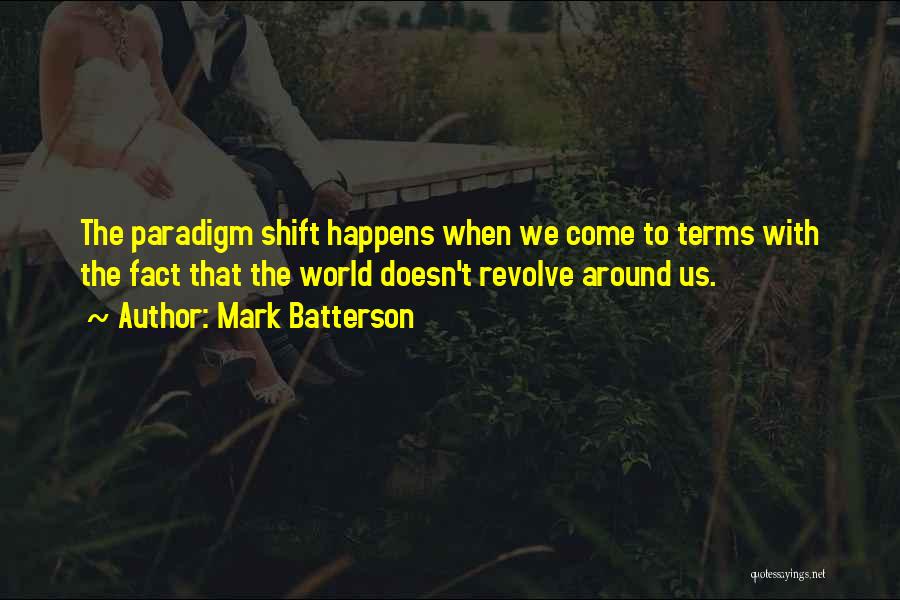 Mark Batterson Quotes: The Paradigm Shift Happens When We Come To Terms With The Fact That The World Doesn't Revolve Around Us.