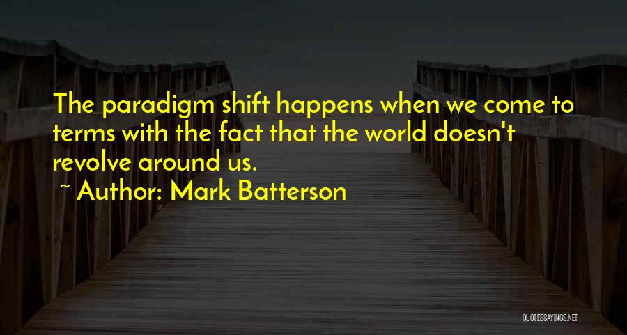 Mark Batterson Quotes: The Paradigm Shift Happens When We Come To Terms With The Fact That The World Doesn't Revolve Around Us.