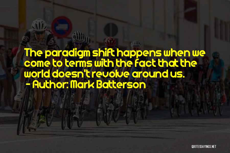 Mark Batterson Quotes: The Paradigm Shift Happens When We Come To Terms With The Fact That The World Doesn't Revolve Around Us.