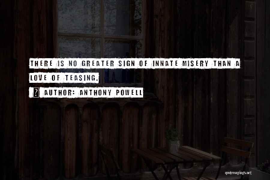 Anthony Powell Quotes: There Is No Greater Sign Of Innate Misery Than A Love Of Teasing.