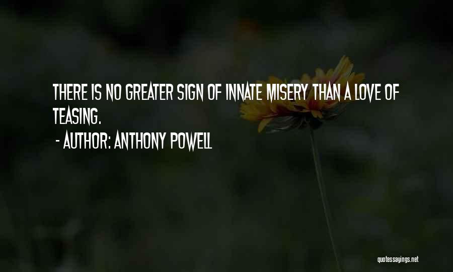 Anthony Powell Quotes: There Is No Greater Sign Of Innate Misery Than A Love Of Teasing.