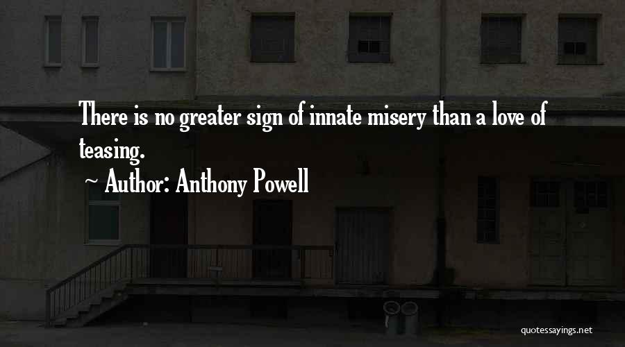 Anthony Powell Quotes: There Is No Greater Sign Of Innate Misery Than A Love Of Teasing.