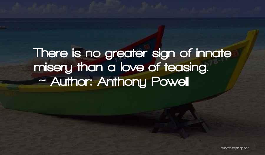 Anthony Powell Quotes: There Is No Greater Sign Of Innate Misery Than A Love Of Teasing.