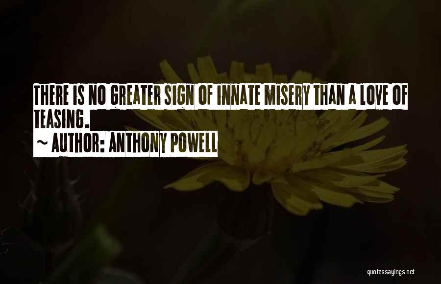 Anthony Powell Quotes: There Is No Greater Sign Of Innate Misery Than A Love Of Teasing.