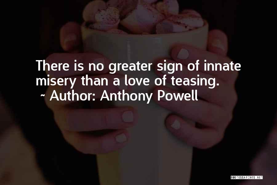 Anthony Powell Quotes: There Is No Greater Sign Of Innate Misery Than A Love Of Teasing.