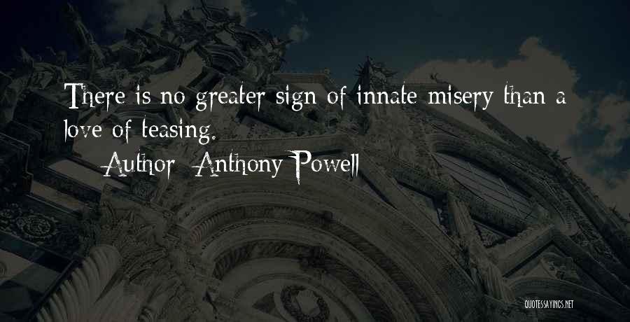 Anthony Powell Quotes: There Is No Greater Sign Of Innate Misery Than A Love Of Teasing.
