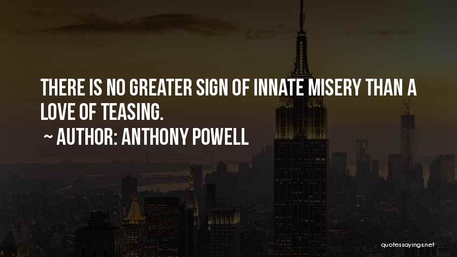 Anthony Powell Quotes: There Is No Greater Sign Of Innate Misery Than A Love Of Teasing.