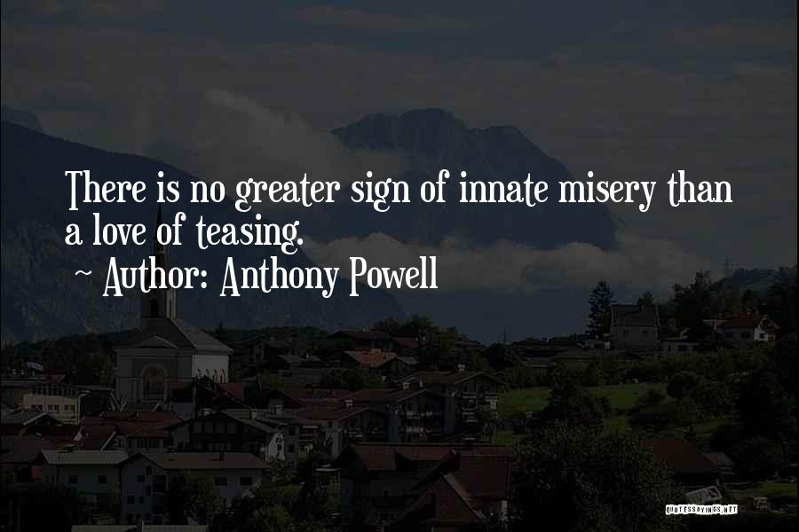 Anthony Powell Quotes: There Is No Greater Sign Of Innate Misery Than A Love Of Teasing.
