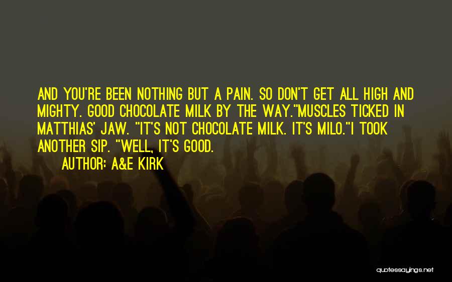 A&E Kirk Quotes: And You're Been Nothing But A Pain. So Don't Get All High And Mighty. Good Chocolate Milk By The Way.muscles