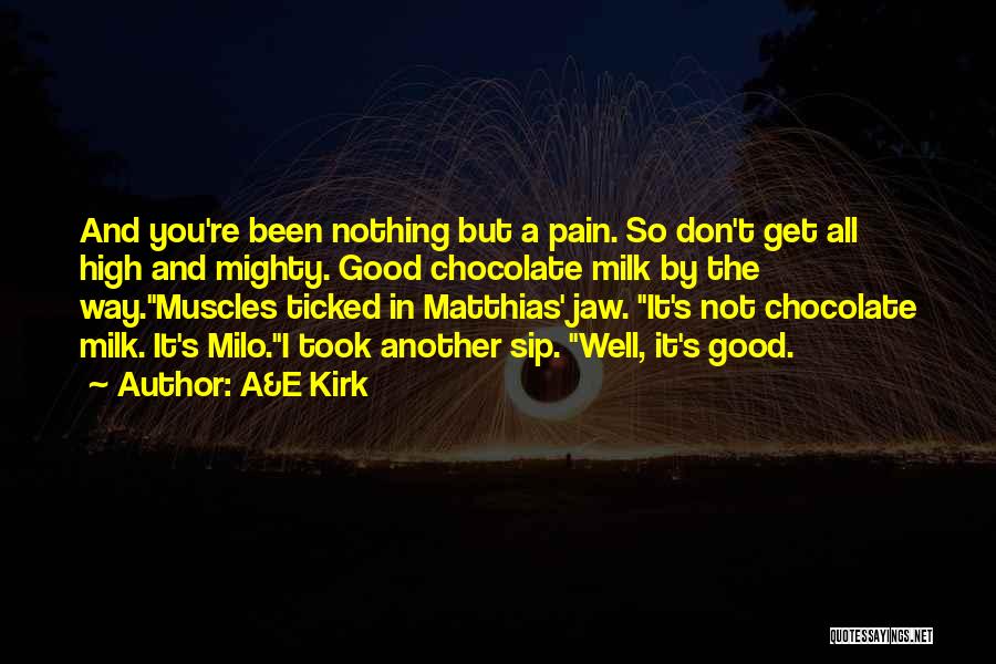 A&E Kirk Quotes: And You're Been Nothing But A Pain. So Don't Get All High And Mighty. Good Chocolate Milk By The Way.muscles