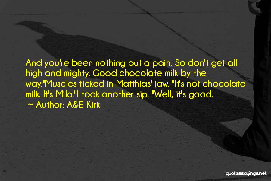 A&E Kirk Quotes: And You're Been Nothing But A Pain. So Don't Get All High And Mighty. Good Chocolate Milk By The Way.muscles