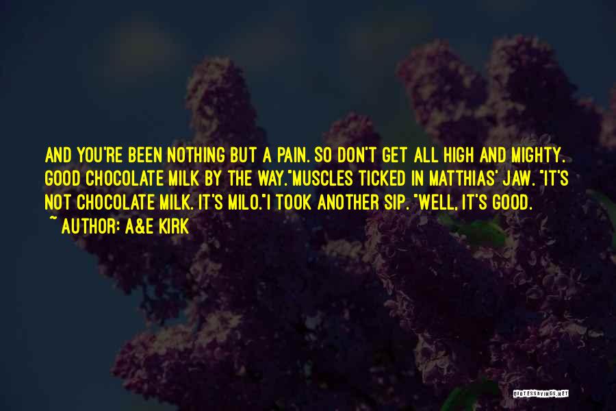 A&E Kirk Quotes: And You're Been Nothing But A Pain. So Don't Get All High And Mighty. Good Chocolate Milk By The Way.muscles