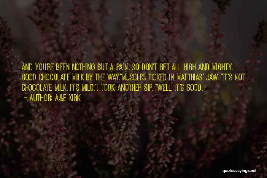 A&E Kirk Quotes: And You're Been Nothing But A Pain. So Don't Get All High And Mighty. Good Chocolate Milk By The Way.muscles