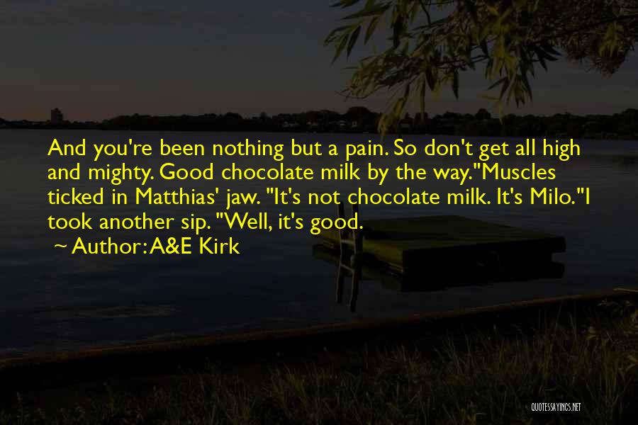 A&E Kirk Quotes: And You're Been Nothing But A Pain. So Don't Get All High And Mighty. Good Chocolate Milk By The Way.muscles
