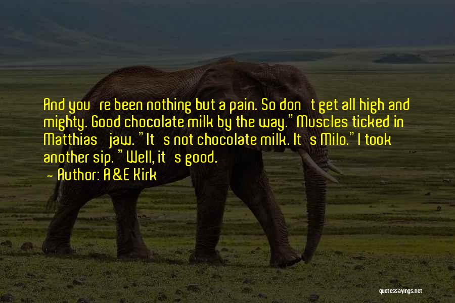 A&E Kirk Quotes: And You're Been Nothing But A Pain. So Don't Get All High And Mighty. Good Chocolate Milk By The Way.muscles