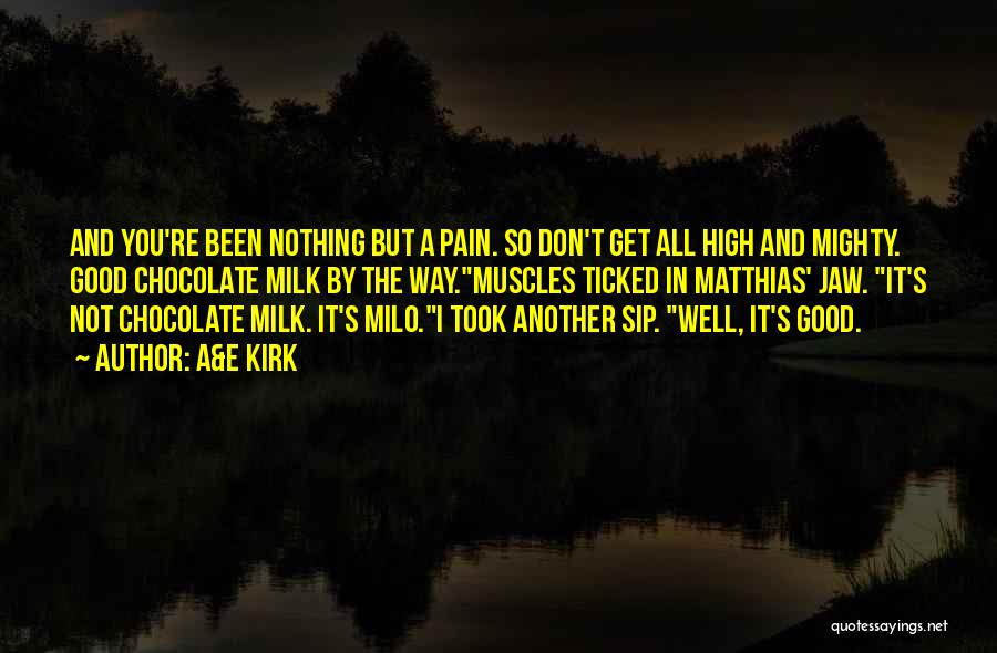 A&E Kirk Quotes: And You're Been Nothing But A Pain. So Don't Get All High And Mighty. Good Chocolate Milk By The Way.muscles