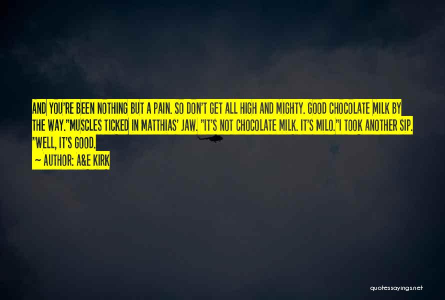 A&E Kirk Quotes: And You're Been Nothing But A Pain. So Don't Get All High And Mighty. Good Chocolate Milk By The Way.muscles
