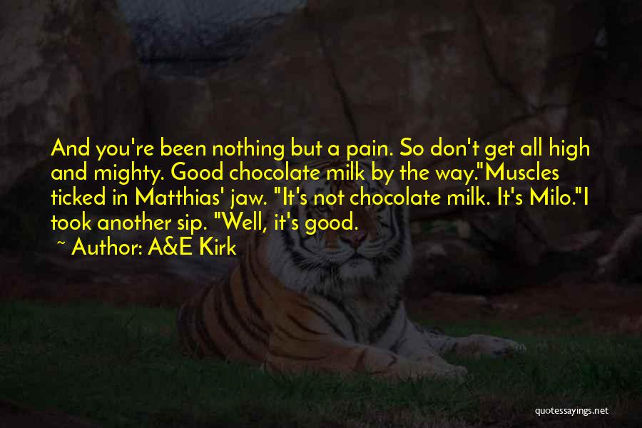 A&E Kirk Quotes: And You're Been Nothing But A Pain. So Don't Get All High And Mighty. Good Chocolate Milk By The Way.muscles