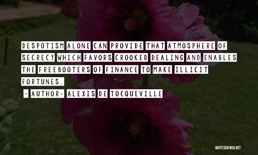 Alexis De Tocqueville Quotes: Despotism Alone Can Provide That Atmosphere Of Secrecy Which Favors Crooked Dealing And Enables The Freebooters Of Finance To Make