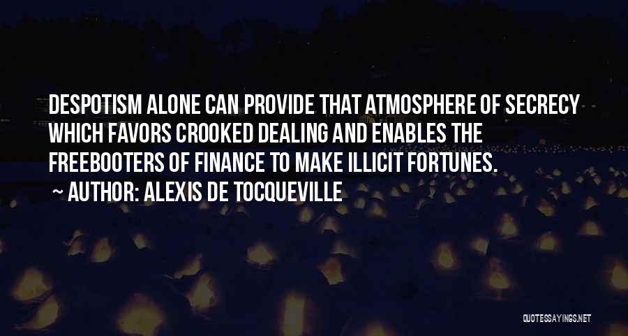 Alexis De Tocqueville Quotes: Despotism Alone Can Provide That Atmosphere Of Secrecy Which Favors Crooked Dealing And Enables The Freebooters Of Finance To Make