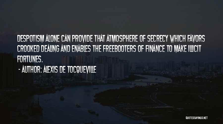 Alexis De Tocqueville Quotes: Despotism Alone Can Provide That Atmosphere Of Secrecy Which Favors Crooked Dealing And Enables The Freebooters Of Finance To Make