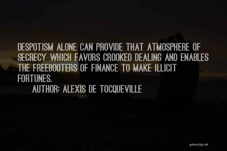 Alexis De Tocqueville Quotes: Despotism Alone Can Provide That Atmosphere Of Secrecy Which Favors Crooked Dealing And Enables The Freebooters Of Finance To Make