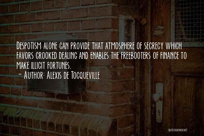 Alexis De Tocqueville Quotes: Despotism Alone Can Provide That Atmosphere Of Secrecy Which Favors Crooked Dealing And Enables The Freebooters Of Finance To Make