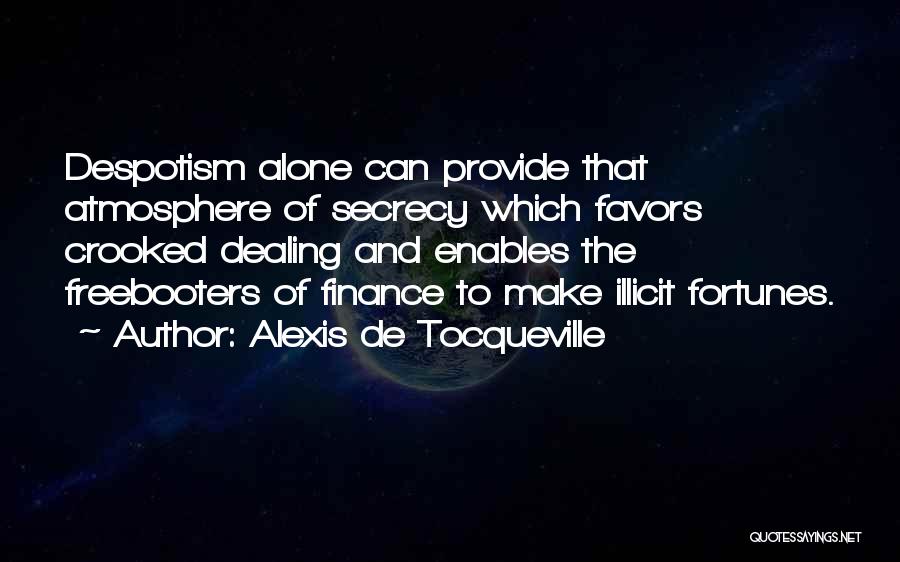 Alexis De Tocqueville Quotes: Despotism Alone Can Provide That Atmosphere Of Secrecy Which Favors Crooked Dealing And Enables The Freebooters Of Finance To Make