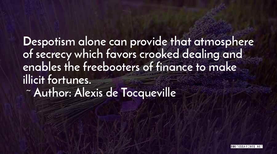 Alexis De Tocqueville Quotes: Despotism Alone Can Provide That Atmosphere Of Secrecy Which Favors Crooked Dealing And Enables The Freebooters Of Finance To Make