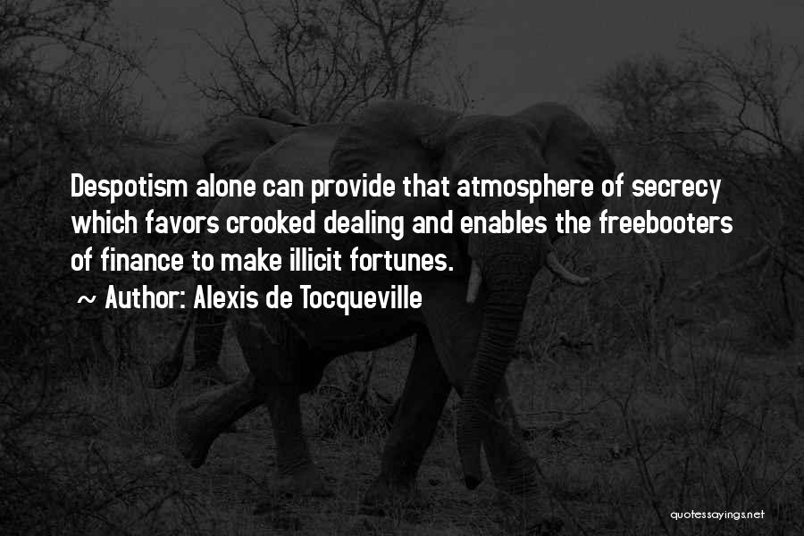 Alexis De Tocqueville Quotes: Despotism Alone Can Provide That Atmosphere Of Secrecy Which Favors Crooked Dealing And Enables The Freebooters Of Finance To Make