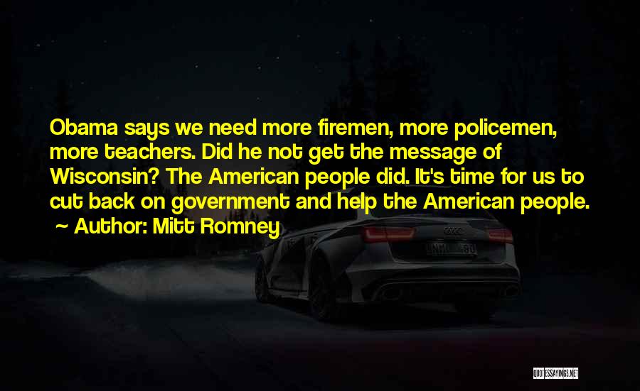 Mitt Romney Quotes: Obama Says We Need More Firemen, More Policemen, More Teachers. Did He Not Get The Message Of Wisconsin? The American