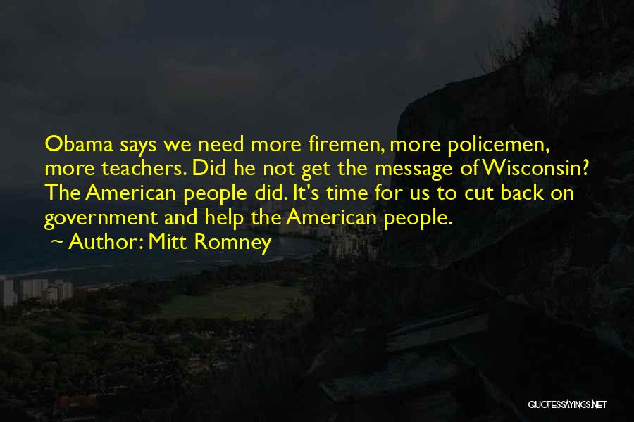 Mitt Romney Quotes: Obama Says We Need More Firemen, More Policemen, More Teachers. Did He Not Get The Message Of Wisconsin? The American